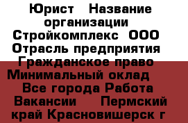 Юрист › Название организации ­ Стройкомплекс, ООО › Отрасль предприятия ­ Гражданское право › Минимальный оклад ­ 1 - Все города Работа » Вакансии   . Пермский край,Красновишерск г.